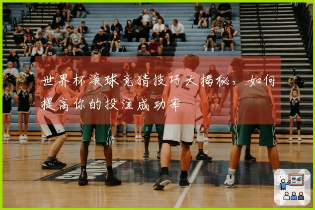 世界杯滚球竞猜技巧大揭秘，如何提高你的投注成功率