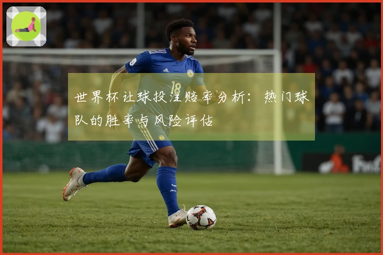 世界杯让球投注赔率分析：热门球队的胜率与风险评估