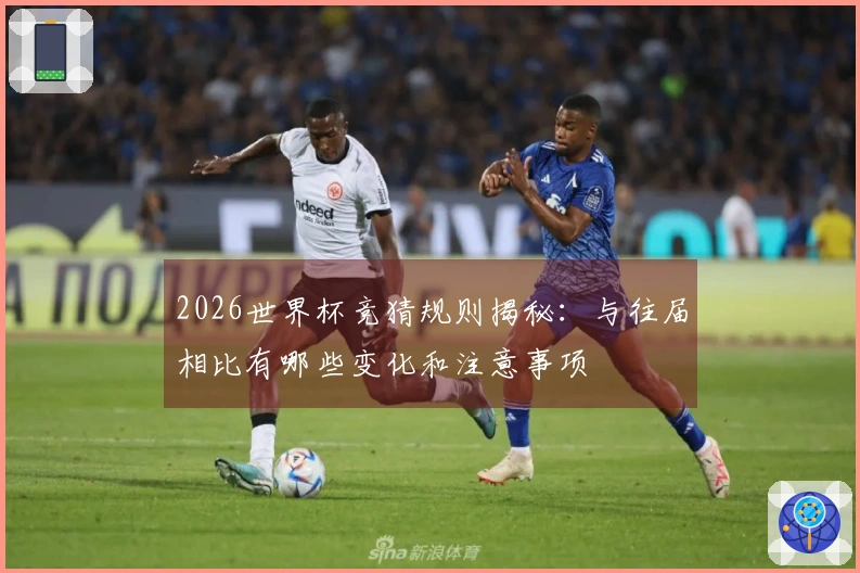 2026世界杯竞猜规则揭秘：与往届相比有哪些变化和注意事项